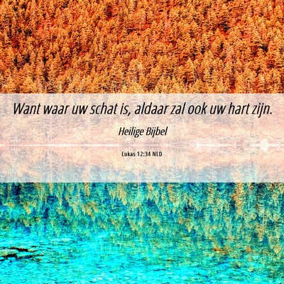 Picture 06 - Lukas 12:34 NLD - Want waar uw schat is, aldaar zal ook uw hart - Bible Verse Picture
