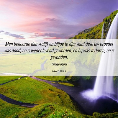 Picture 06 - Lukas 15:32 NLD - Men behoorde dan vrolijk en blijde te zijn; want - Bible Verse Picture