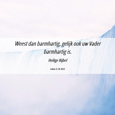 Picture 06 - Lukas 6:36 NLD - Weest dan barmhartig, gelijk ook uw Vader - Bible Verse Picture