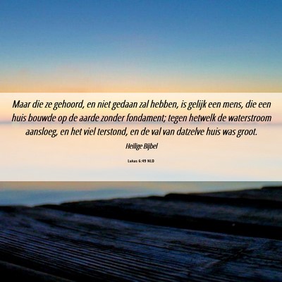 Picture 06 - Lukas 6:49 NLD - Maar die ze gehoord, en niet gedaan zal hebben, - Bible Verse Picture