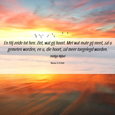Picture 06 - Markus 4:24 NLD - En Hij zeide tot hen: Ziet, wat gij hoort. Met - Bible Verse Picture