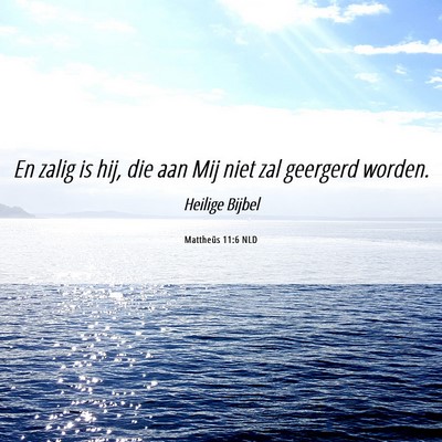Picture 06 - Mattheüs 11:6 NLD - En zalig is hij, die aan Mij niet zal geergerd - Bible Verse Picture
