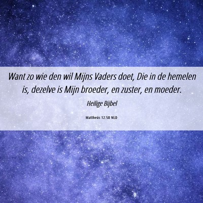 Picture 06 - Mattheüs 12:50 NLD - Want zo wie den wil Mijns Vaders doet, Die in de - Bible Verse Picture