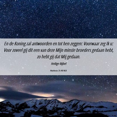 Picture 06 - Mattheüs 25:40 NLD - En de Koning zal antwoorden en tot hen zeggen: - Bible Verse Picture