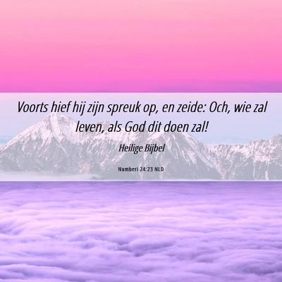 Picture 06 - Numberi 24:23 NLD - Voorts hief hij zijn spreuk op, en zeide: Och, - Bible Verse Picture