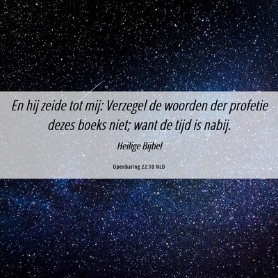 Picture 06 - Openbaring 22:10 NLD - En hij zeide tot mij: Verzegel de woorden der - Bible Verse Picture