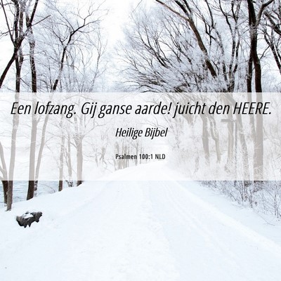 Picture 06 - Psalmen 100:1 NLD - Een lofzang. Gij ganse aarde! juicht den - Bible Verse Picture