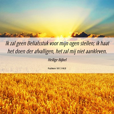 Picture 06 - Psalmen 101:3 NLD - Ik zal geen Belialsstuk voor mijn ogen stellen; - Bible Verse Picture