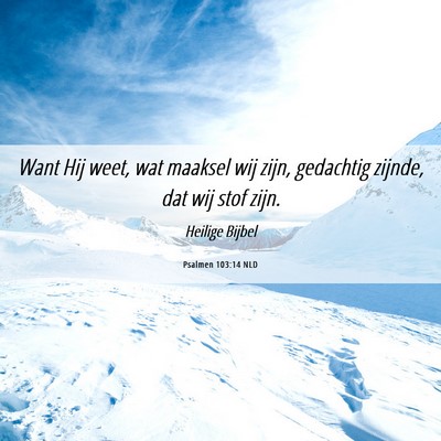 Picture 06 - Psalmen 103:14 NLD - Want Hij weet, wat maaksel wij zijn, gedachtig - Bible Verse Picture