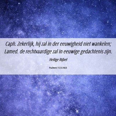 Picture 06 - Psalmen 112:6 NLD - Caph. Zekerlijk, hij zal in der eeuwigheid niet - Bible Verse Picture