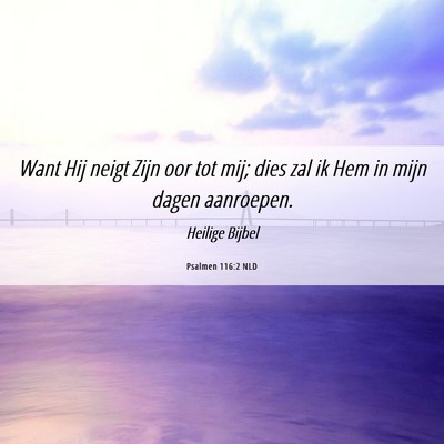 Picture 06 - Psalmen 116:2 NLD - Want Hij neigt Zijn oor tot mij; dies zal ik Hem - Bible Verse Picture