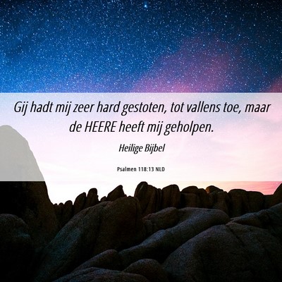 Picture 06 - Psalmen 118:13 NLD - Gij hadt mij zeer hard gestoten, tot vallens toe, - Bible Verse Picture