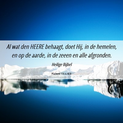 Picture 06 - Psalmen 135:6 NLD - Al wat den HEERE behaagt, doet Hij, in de - Bible Verse Picture