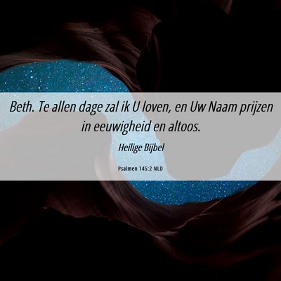 Picture 06 - Psalmen 145:2 NLD - Beth. Te allen dage zal ik U loven, en Uw Naam - Bible Verse Picture