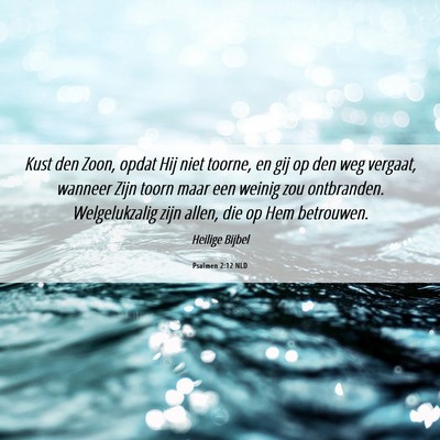 Picture 06 - Psalmen 2:12 NLD - Kust den Zoon, opdat Hij niet toorne, en gij op - Bible Verse Picture