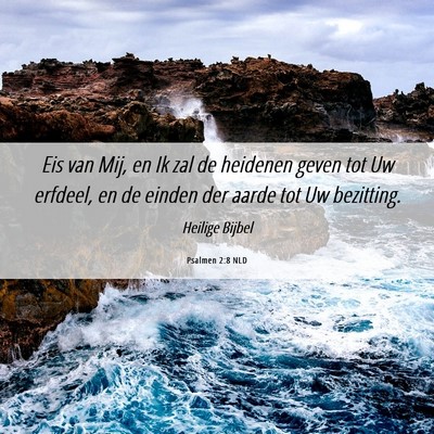 Picture 06 - Psalmen 2:8 NLD - Eis van Mij, en Ik zal de heidenen geven tot Uw - Bible Verse Picture