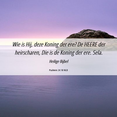 Picture 06 - Psalmen 24:10 NLD - Wie is Hij, deze Koning der ere? De HEERE der - Bible Verse Picture