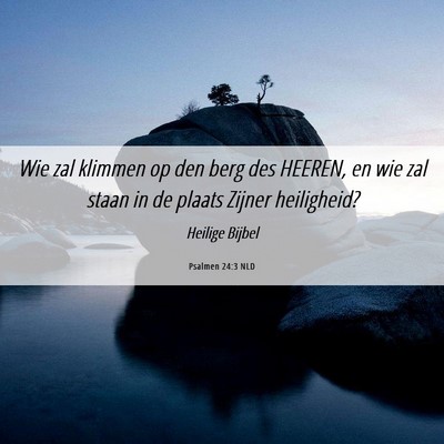 Picture 06 - Psalmen 24:3 NLD - Wie zal klimmen op den berg des HEEREN, en wie - Bible Verse Picture