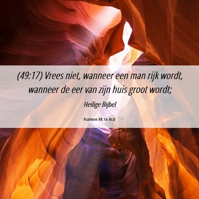 Picture 06 - Psalmen 49:16 NLD - (49:17) Vrees niet, wanneer een man rijk wordt, - Bible Verse Picture