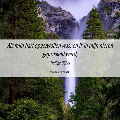 Picture 06 - Psalmen 73:21 NLD - Als mijn hart opgezwollen was, en ik in mijn - Bible Verse Picture