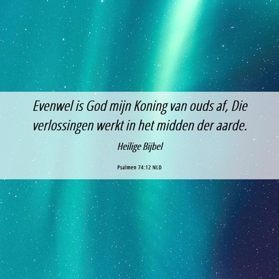Picture 06 - Psalmen 74:12 NLD - Evenwel is God mijn Koning van ouds af, Die - Bible Verse Picture