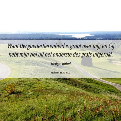 Picture 06 - Psalmen 86:13 NLD - Want Uw goedertierenheid is groot over mij; en - Bible Verse Picture