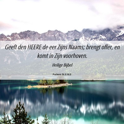 Picture 06 - Psalmen 96:8 NLD - Geeft den HEERE de eer Zijns Naams; brengt offer, - Bible Verse Picture