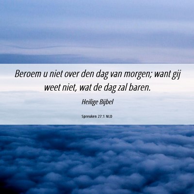 Picture 06 - Spreuken 27:1 NLD - Beroem u niet over den dag van morgen; want gij - Bible Verse Picture