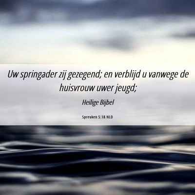 Picture 06 - Spreuken 5:18 NLD - Uw springader zij gezegend; en verblijd u vanwege - Bible Verse Picture