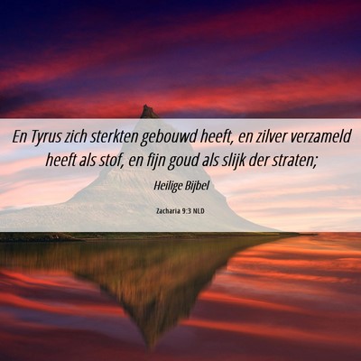 Picture 06 - Zacharia 9:3 NLD - En Tyrus zich sterkten gebouwd heeft, en zilver - Bible Verse Picture