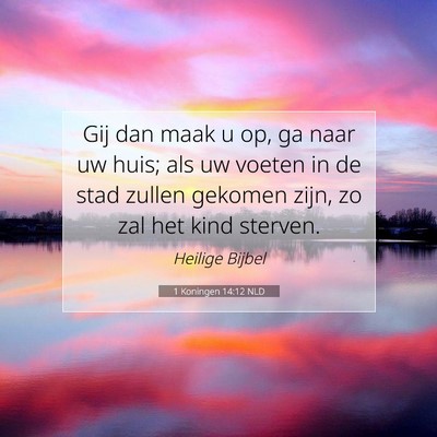 Picture 07 - 1 Koningen 14:12 NLD - Gij dan maak u op, ga naar uw huis; als uw voeten - Bible Verse Picture