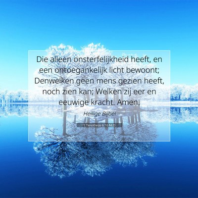 Picture 07 - 1 Timotheüs 6:16 NLD - Die alleen onsterfelijkheid heeft, en een - Bible Verse Picture