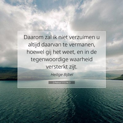 Picture 07 - 2 Petrus 1:12 NLD - Daarom zal ik niet verzuimen u altijd daarvan te - Bible Verse Picture