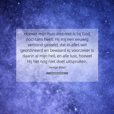 Picture 07 - 2 Samuël 23:5 NLD - Hoewel mijn huis alzo niet is bij God, nochtans - Bible Verse Picture