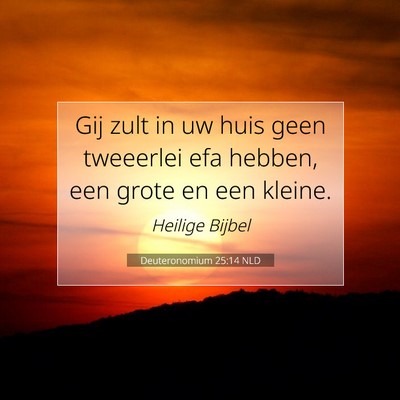 Picture 07 - Deuteronomium 25:14 NLD - Gij zult in uw huis geen tweeerlei efa hebben, - Bible Verse Picture