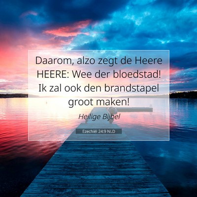 Picture 07 - Ezechiël 24:9 NLD - Daarom, alzo zegt de Heere HEERE: Wee der - Bible Verse Picture