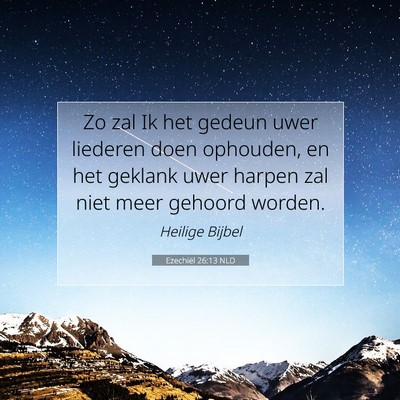 Picture 07 - Ezechiël 26:13 NLD - Zo zal Ik het gedeun uwer liederen doen ophouden, - Bible Verse Picture