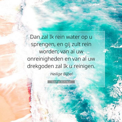 Picture 07 - Ezechiël 36:25 NLD - Dan zal Ik rein water op u sprengen, en gij zult - Bible Verse Picture