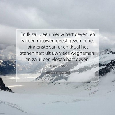 Picture 07 - Ezechiël 36:26 NLD - En Ik zal u een nieuw hart geven, en zal een - Bible Verse Picture
