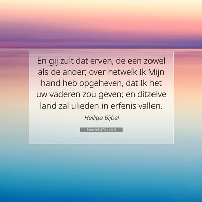 Picture 07 - Ezechiël 47:14 NLD - En gij zult dat erven, de een zowel als de ander; - Bible Verse Picture