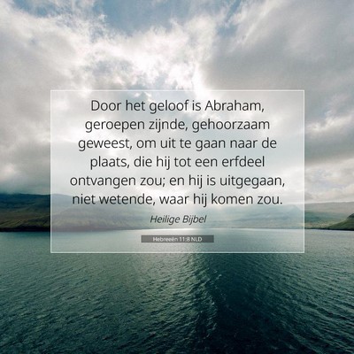 Picture 07 - Hebreeën 11:8 NLD - Door het geloof is Abraham, geroepen zijnde, - Bible Verse Picture