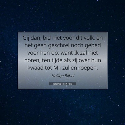 Picture 07 - Jeremia 11:14 NLD - Gij dan, bid niet voor dit volk, en hef geen - Bible Verse Picture
