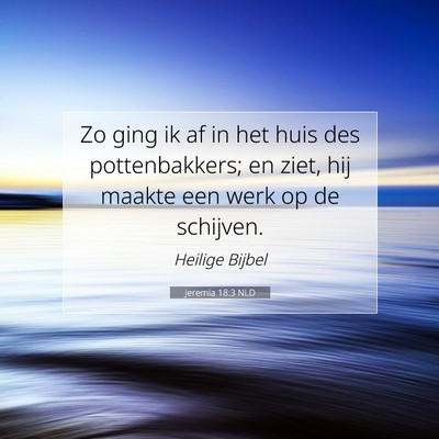 Picture 07 - Jeremia 18:3 NLD - Zo ging ik af in het huis des pottenbakkers; en - Bible Verse Picture