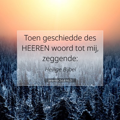 Picture 07 - Jeremia 24:4 NLD - Toen geschiedde des HEEREN woord tot mij, - Bible Verse Picture