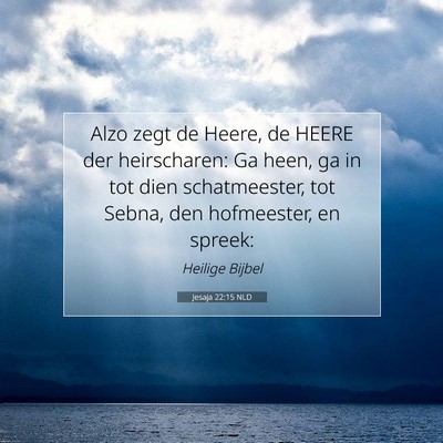 Picture 07 - Jesaja 22:15 NLD - Alzo zegt de Heere, de HEERE der heirscharen: Ga - Bible Verse Picture
