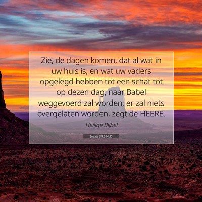 Picture 07 - Jesaja 39:6 NLD - Zie, de dagen komen, dat al wat in uw huis is, en - Bible Verse Picture