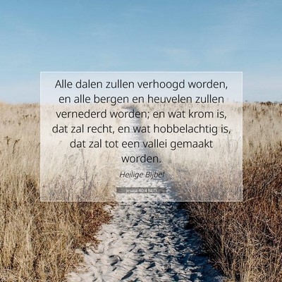 Picture 07 - Jesaja 40:4 NLD - Alle dalen zullen verhoogd worden, en alle bergen - Bible Verse Picture