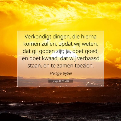 Picture 07 - Jesaja 41:23 NLD - Verkondigt dingen, die hierna komen zullen, opdat - Bible Verse Picture