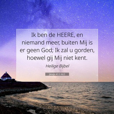 Picture 07 - Jesaja 45:5 NLD - Ik ben de HEERE, en niemand meer, buiten Mij is - Bible Verse Picture