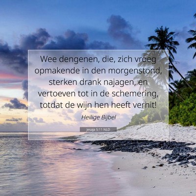 Picture 07 - Jesaja 5:11 NLD - Wee dengenen, die, zich vroeg opmakende in den - Bible Verse Picture